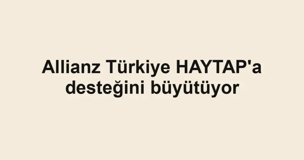 Allianz Türkiye HAYTAP'a desteğini büyütüyor