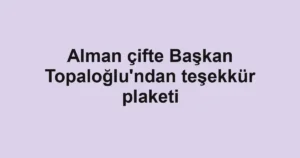 Alman çifte Başkan Topaloğlu'ndan teşekkür plaketi