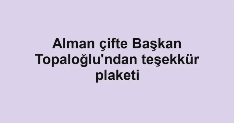 Alman çifte Başkan Topaloğlu'ndan teşekkür plaketi