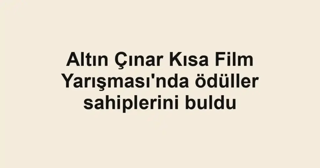 Altın Çınar Kısa Film Yarışması'nda ödüller sahiplerini buldu