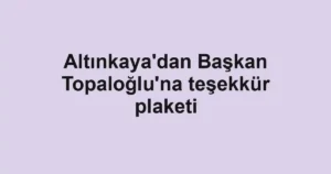 Altınkaya'dan Başkan Topaloğlu'na teşekkür plaketi