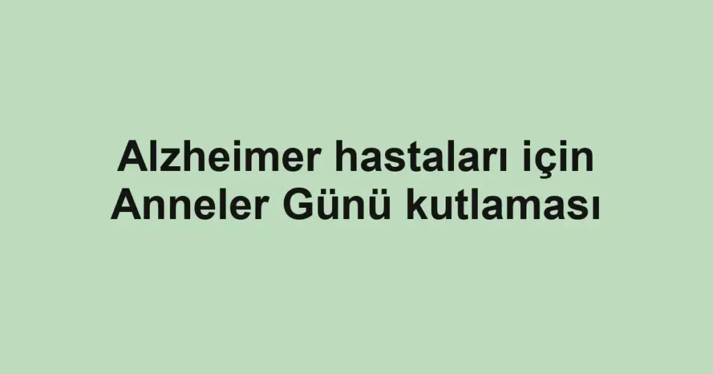Alzheimer hastaları için Anneler Günü kutlaması