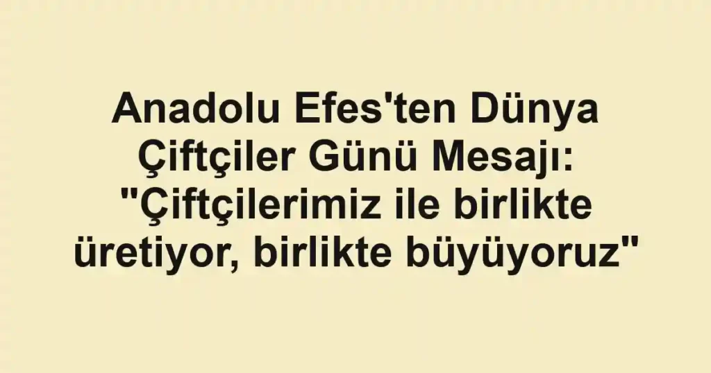 Anadolu Efes'ten Dünya Çiftçiler Günü Mesajı: "Çiftçilerimiz ile birlikte üretiyor, birlikte büyüyoruz"