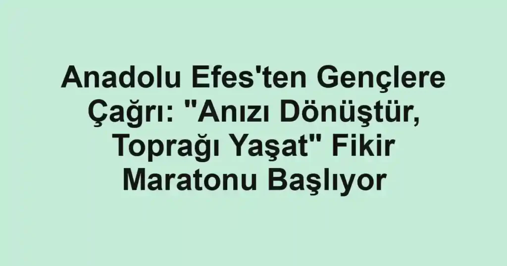 Anadolu Efes'ten Gençlere Çağrı: "Anızı Dönüştür, Toprağı Yaşat" Fikir Maratonu Başlıyor