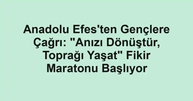 Anadolu Efes'ten Gençlere Çağrı: "Anızı Dönüştür, Toprağı Yaşat" Fikir Maratonu Başlıyor