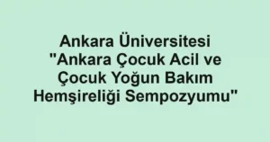 Ankara Üniversitesi "Ankara Çocuk Acil ve Çocuk Yoğun Bakım Hemşireliği Sempozyumu"