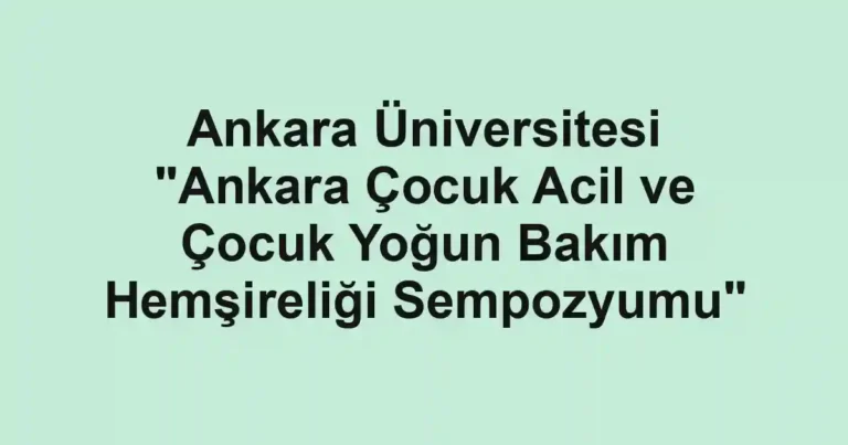 Ankara Üniversitesi "Ankara Çocuk Acil ve Çocuk Yoğun Bakım Hemşireliği Sempozyumu"