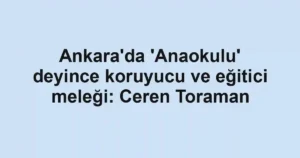 Ankara'da 'Anaokulu' deyince koruyucu ve eğitici meleği: Ceren Toraman