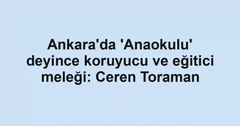 Ankara'da 'Anaokulu' deyince koruyucu ve eğitici meleği: Ceren Toraman