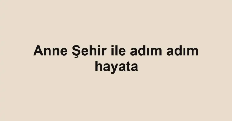 Anne Şehir ile adım adım hayata