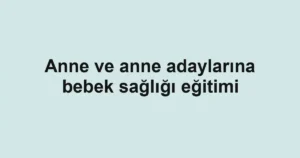 Anne ve anne adaylarına bebek sağlığı eğitimi