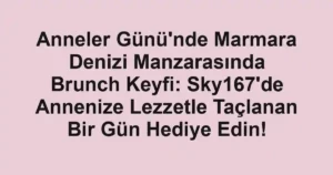 Anneler Günü'nde Marmara Denizi Manzarasında Brunch Keyfi: Sky167'de Annenize Lezzetle Taçlanan Bir Gün Hediye Edin!