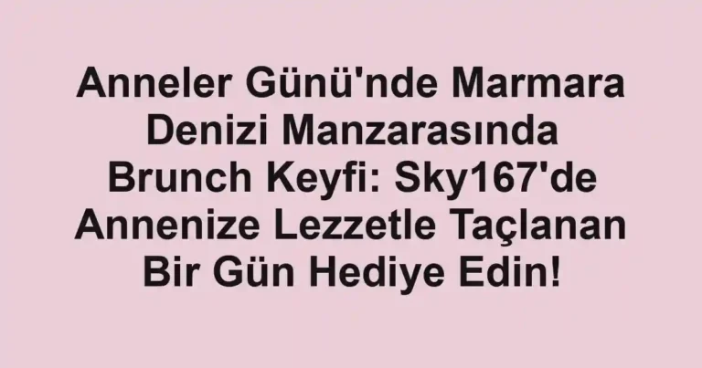 Anneler Günü'nde Marmara Denizi Manzarasında Brunch Keyfi: Sky167'de Annenize Lezzetle Taçlanan Bir Gün Hediye Edin!