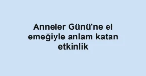 Anneler Günü'ne el emeğiyle anlam katan etkinlik