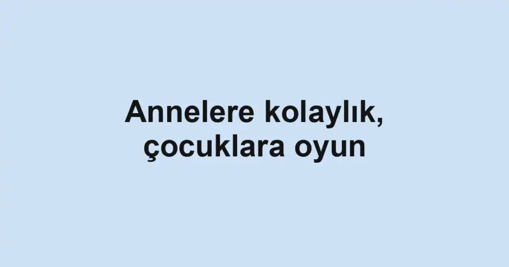 Annelere kolaylık, çocuklara oyun