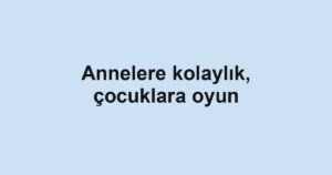 Annelere kolaylık, çocuklara oyun