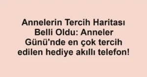 Annelerin Tercih Haritası Belli Oldu: Anneler Günü'nde en çok tercih edilen hediye akıllı telefon!