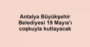Antalya Büyükşehir Belediyesi 19 Mayıs'ı coşkuyla kutlayacak