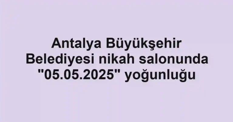 Antalya Büyükşehir Belediyesi nikah salonunda "05.05.2025" yoğunluğu