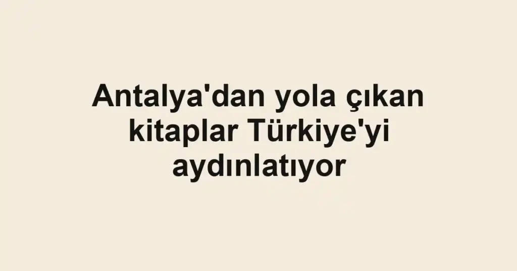 Antalya'dan yola çıkan kitaplar Türkiye'yi aydınlatıyor