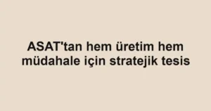 ASAT'tan hem üretim hem müdahale için stratejik tesis