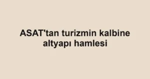 ASAT'tan turizmin kalbine altyapı hamlesi