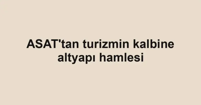 ASAT'tan turizmin kalbine altyapı hamlesi