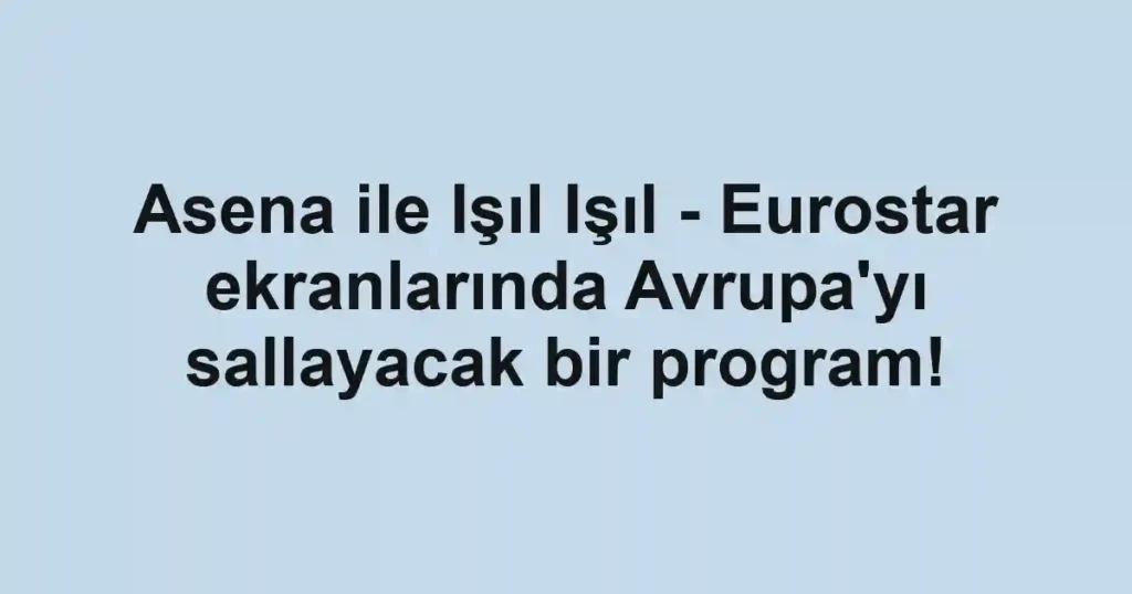 Asena ile Işıl Işıl - Eurostar ekranlarında Avrupa'yı sallayacak bir program!