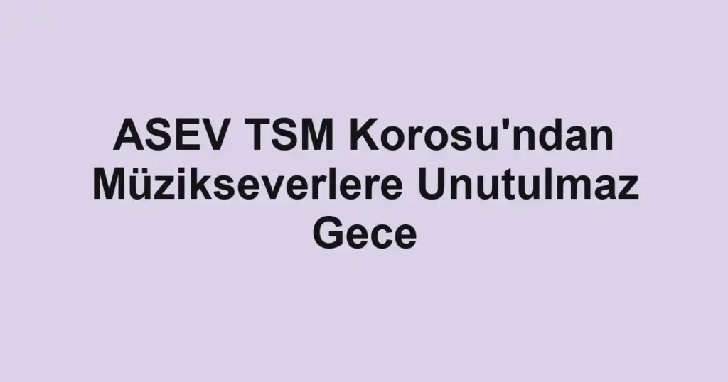 ASEV TSM Korosu'ndan Müzikseverlere Unutulmaz Gece