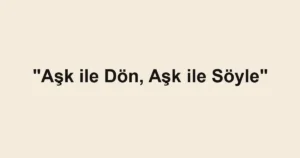 "Aşk ile Dön, Aşk ile Söyle"