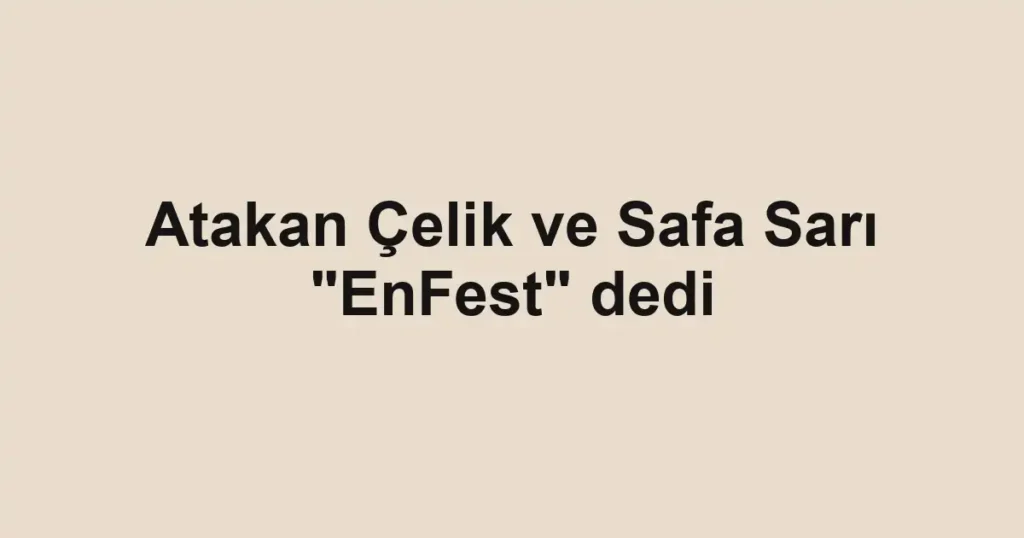 Atakan Çelik ve Safa Sarı "EnFest" dedi