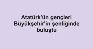 Atatürk'ün gençleri Büyükşehir'in şenliğinde buluştu