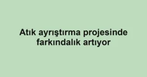 Atık ayrıştırma projesinde farkındalık artıyor
