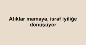 Atıklar mamaya, israf iyiliğe dönüşüyor