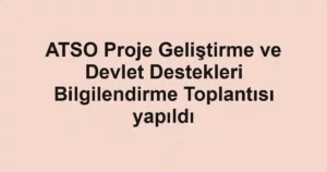 ATSO Proje Geliştirme ve Devlet Destekleri Bilgilendirme Toplantısı yapıldı