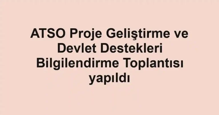 ATSO Proje Geliştirme ve Devlet Destekleri Bilgilendirme Toplantısı yapıldı