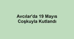Avcılar'da 19 Mayıs Coşkuyla Kutlandı