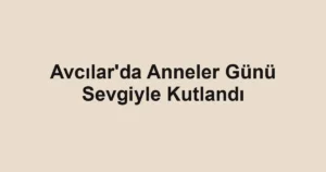 Avcılar'da Anneler Günü Sevgiyle Kutlandı