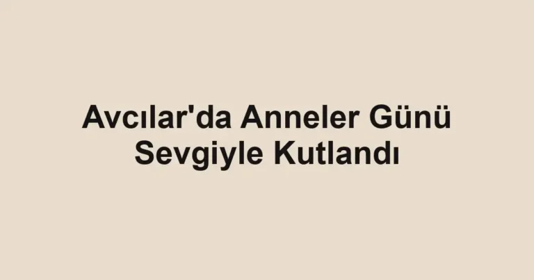 Avcılar'da Anneler Günü Sevgiyle Kutlandı