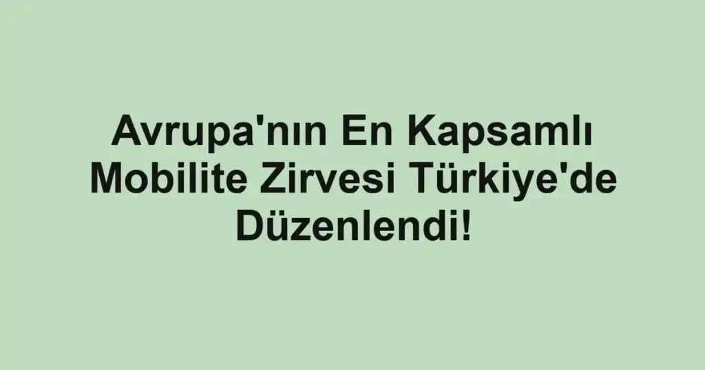 Avrupa'nın En Kapsamlı Mobilite Zirvesi Türkiye'de Düzenlendi!