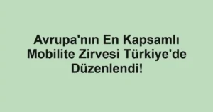 Avrupa'nın En Kapsamlı Mobilite Zirvesi Türkiye'de Düzenlendi!