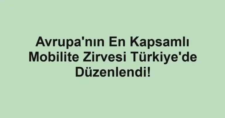 Avrupa'nın En Kapsamlı Mobilite Zirvesi Türkiye'de Düzenlendi!