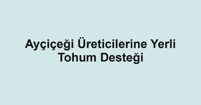 Ayçiçeği Üreticilerine Yerli Tohum Desteği