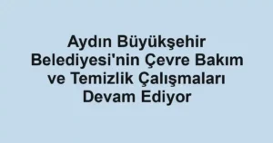Aydın Büyükşehir Belediyesi'nin Çevre Bakım ve Temizlik Çalışmaları Devam Ediyor
