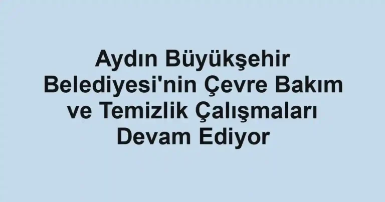 Aydın Büyükşehir Belediyesi'nin Çevre Bakım ve Temizlik Çalışmaları Devam Ediyor