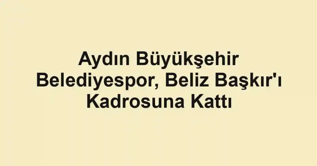 Aydın Büyükşehir Belediyespor, Beliz Başkır'ı Kadrosuna Kattı