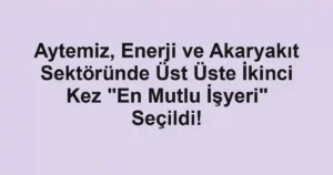 Aytemiz, Enerji ve Akaryakıt Sektöründe Üst Üste İkinci Kez "En Mutlu İşyeri" Seçildi!
