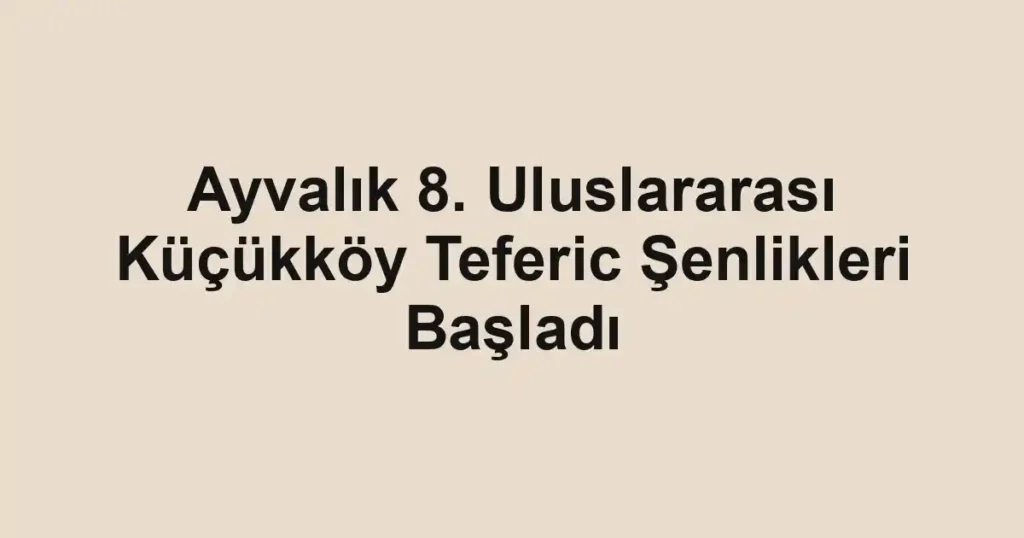 Ayvalık 8. Uluslararası Küçükköy Teferic Şenlikleri Başladı
