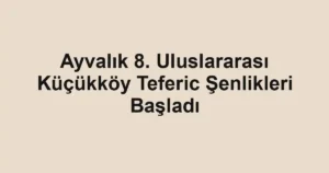 Ayvalık 8. Uluslararası Küçükköy Teferic Şenlikleri Başladı