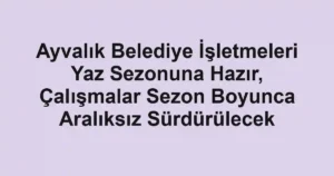 Ayvalık Belediye İşletmeleri Yaz Sezonuna Hazır, Çalışmalar Sezon Boyunca Aralıksız Sürdürülecek